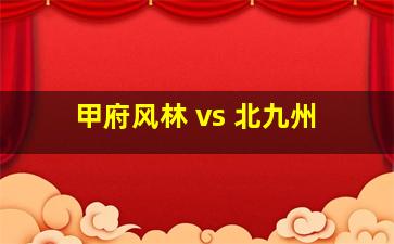 甲府风林 vs 北九州